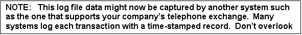 Text Box: NOTE:   This log file data might now be captured by another system such as the one that supports your company's telephone exchange.  Many systems log each transaction with a
time-stamped record.  Don't overlook this potentially invaluable source of vital performance data that can complement TLC data from other sources.
