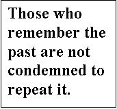 Text Box: Those who remember the past are not condemned to repeat it.  