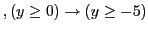 $\displaystyle , (y \geq 0) \to (y \geq -5)$